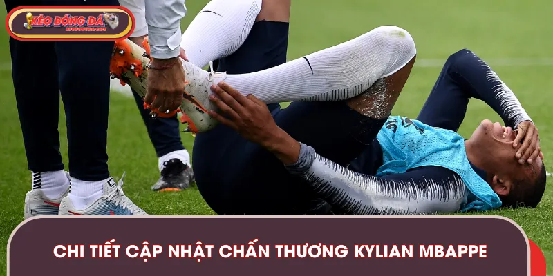 Thông tin chi tiết cập nhật chấn thương Kylian Mbappe cho khán giả