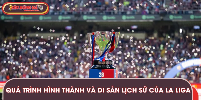 Những di sản lịch sử nổi bật của giải đấu La Liga